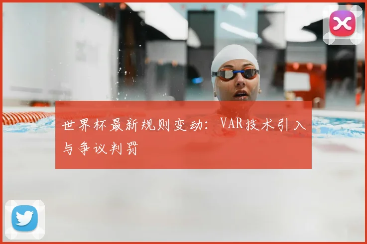 世界杯最新规则变动：VAR技术引入与争议判罚