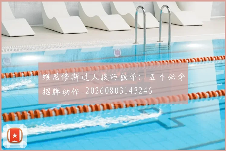 维尼修斯过人技巧教学:五个必学招牌动作_20260803143246