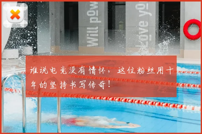 谁说电竞没有情怀，这位粉丝用十年的坚持书写传奇！