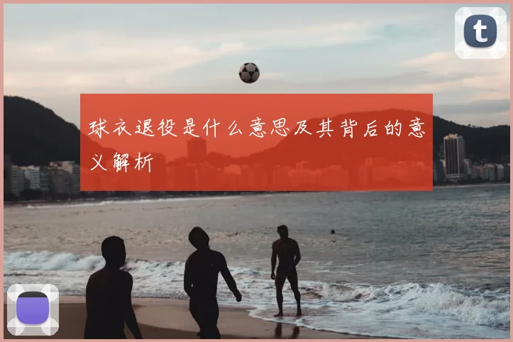 球衣退役是什么意思及其背后的意义解析