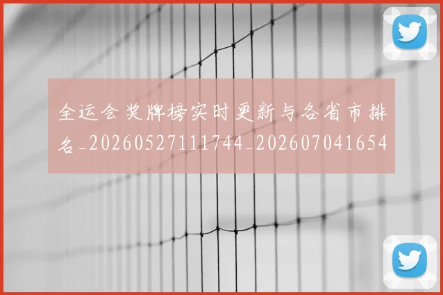 全运会奖牌榜实时更新与各省市排名_20260527111744_20260704165451_20260718004110