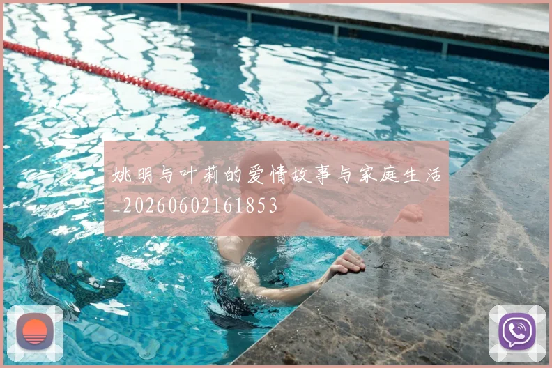 姚明与叶莉的爱情故事与家庭生活_20260602161853