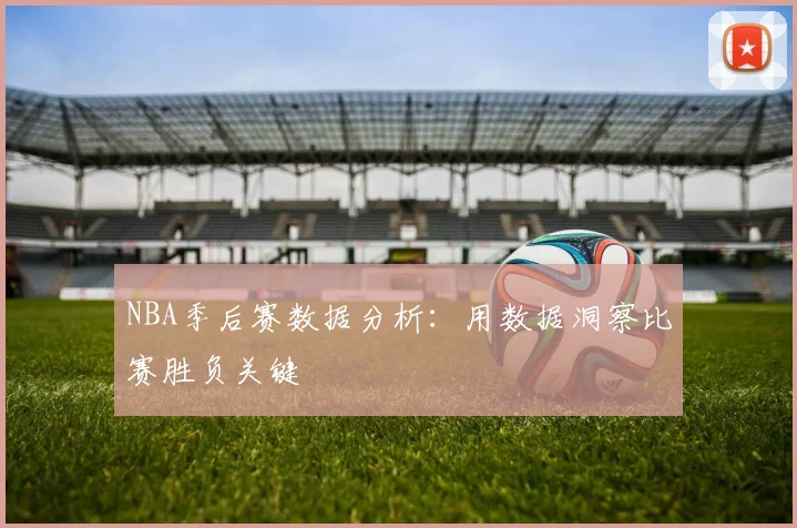 NBA季后赛数据分析:用数据洞察比赛胜负关键