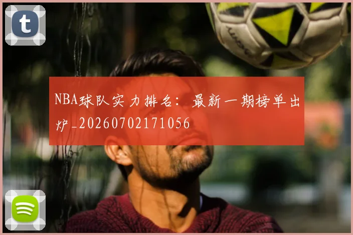 NBA球队实力排名:最新一期榜单出炉_20260702171056