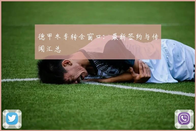 德甲冬季转会窗口：最新签约与传闻汇总