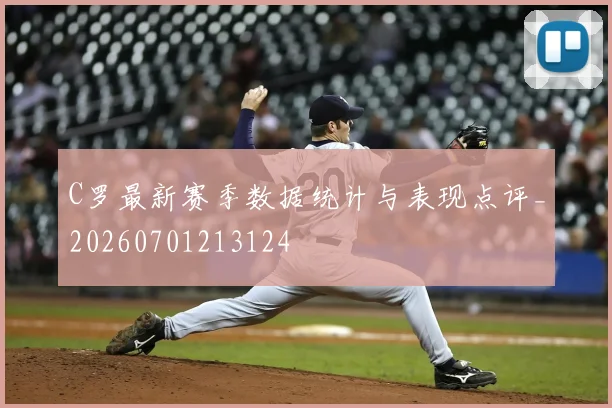 C罗最新赛季数据统计与表现点评_20260701213124