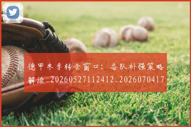德甲冬季转会窗口:各队补强策略解读_20260527112412_20260704172849