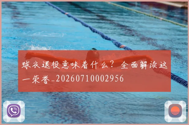 球衣退役意味着什么？全面解读这一荣誉_20260710002956
