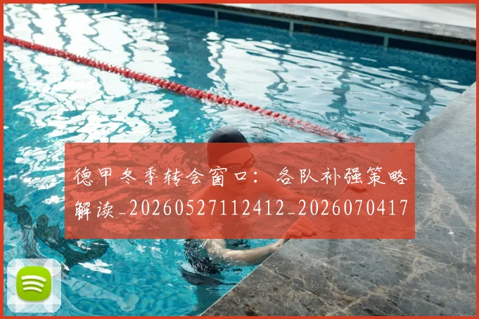 德甲冬季转会窗口：各队补强策略解读_20260527112412_20260704172849