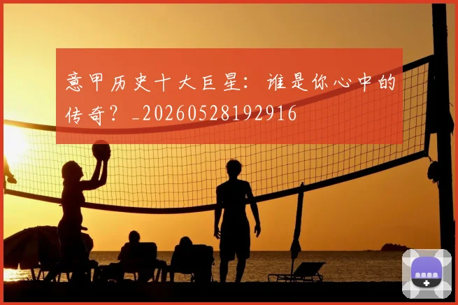 意甲历史十大巨星:谁是你心中的传奇?_20260528192916