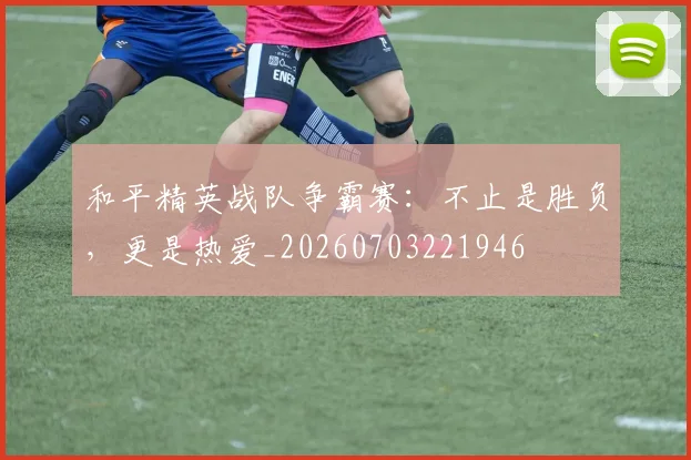 和平精英战队争霸赛：不止是胜负，更是热爱_20260703221946