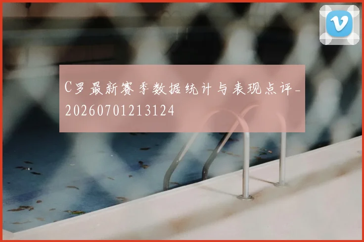 C罗最新赛季数据统计与表现点评_20260701213124