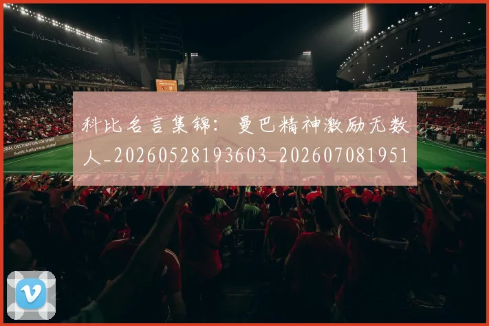 科比名言集锦：曼巴精神激励无数人_20260528193603_20260708195154_20260802165143