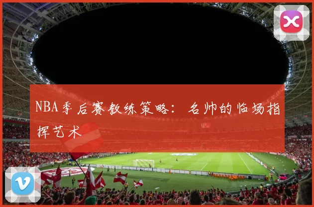 NBA季后赛教练策略：名帅的临场指挥艺术