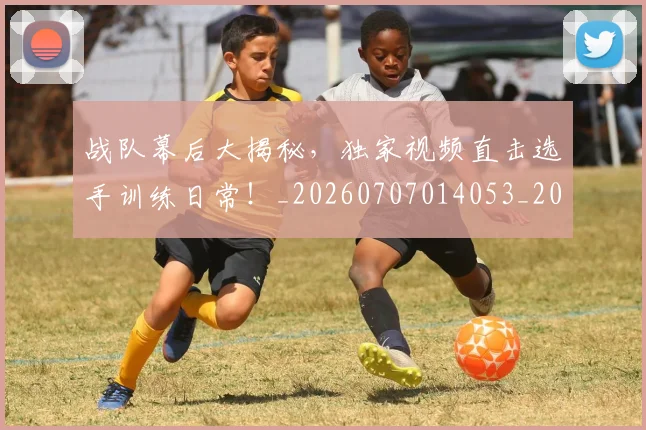 战队幕后大揭秘，独家视频直击选手训练日常！_20260707014053_20260723182002