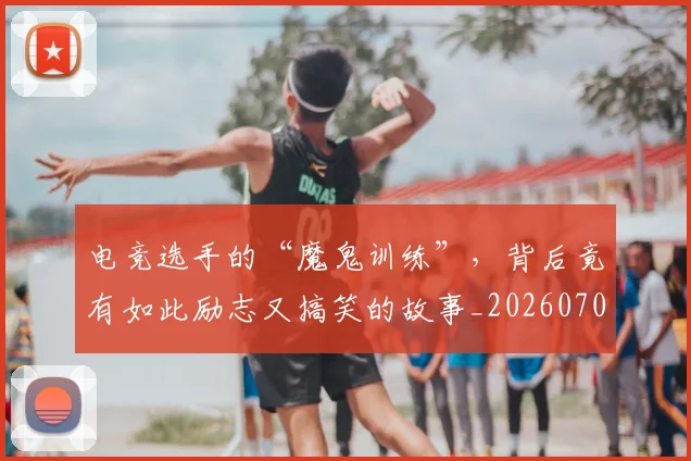 电竞选手的“魔鬼训练”，背后竟有如此励志又搞笑的故事_20260708193742