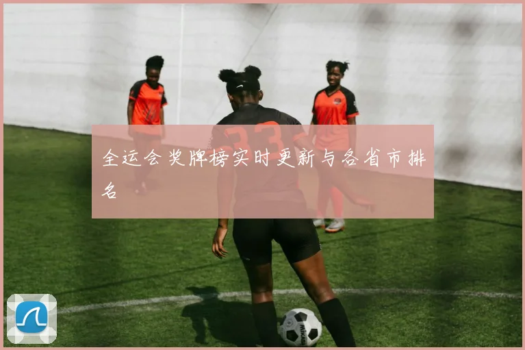 全运会奖牌榜实时更新与各省市排名