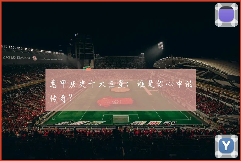 意甲历史十大巨星:谁是你心中的传奇?