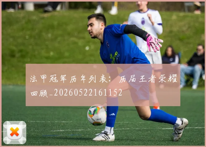 法甲冠军历年列表:历届王者荣耀回顾_20260522161152