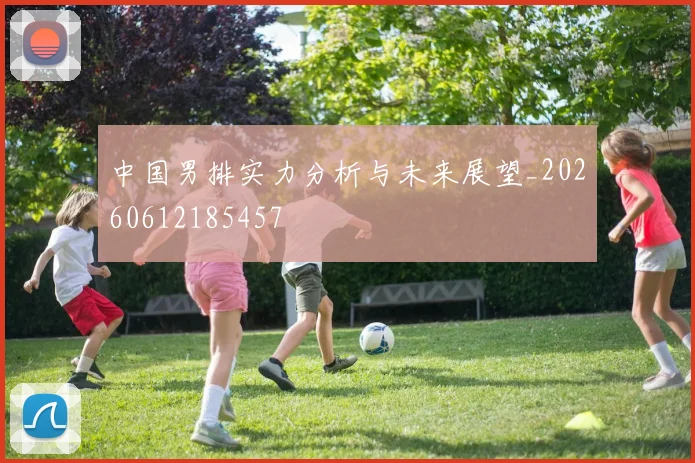 中国男排实力分析与未来展望_20260612185457