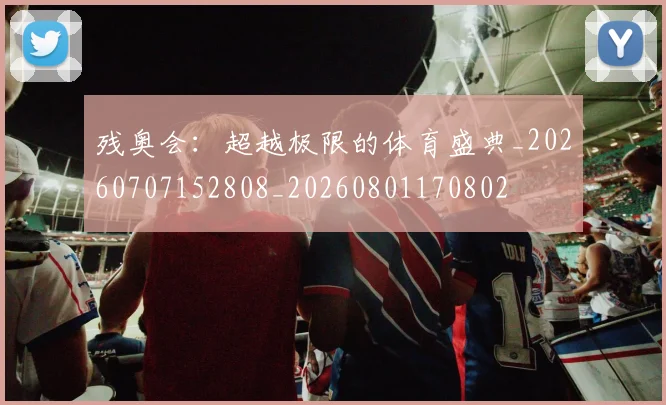 残奥会：超越极限的体育盛典_20260707152808_20260801170802