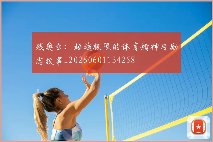 残奥会:超越极限的体育精神与励志故事_20260601134258