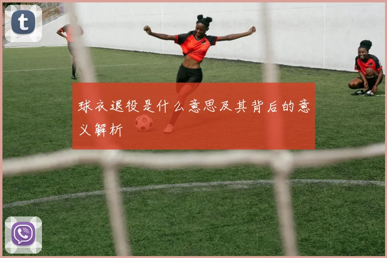 球衣退役是什么意思及其背后的意义解析