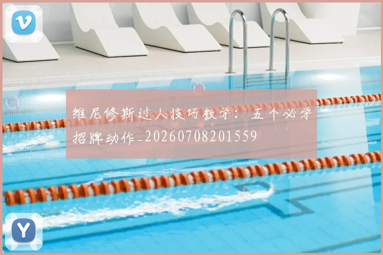 维尼修斯过人技巧教学：五个必学招牌动作_20260708201559