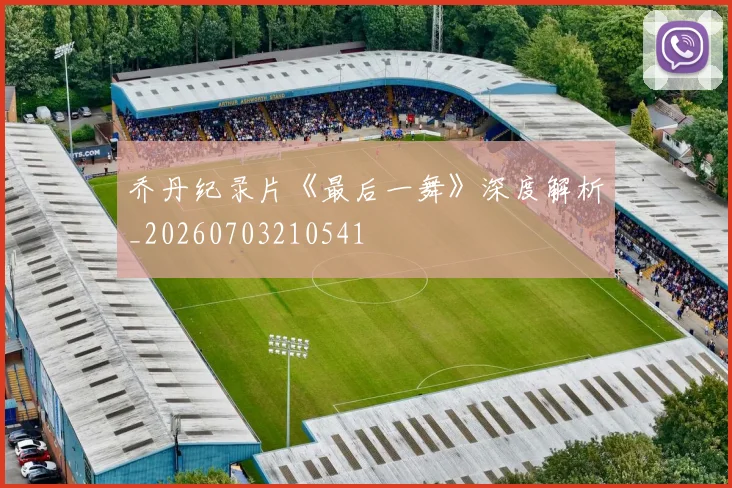 乔丹纪录片《最后一舞》深度解析_20260703210541