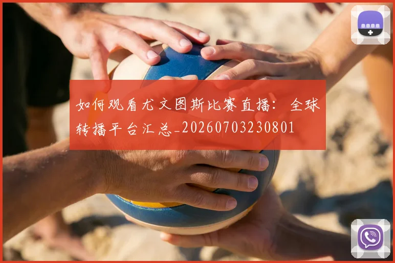 如何观看尤文图斯比赛直播：全球转播平台汇总_20260703230801