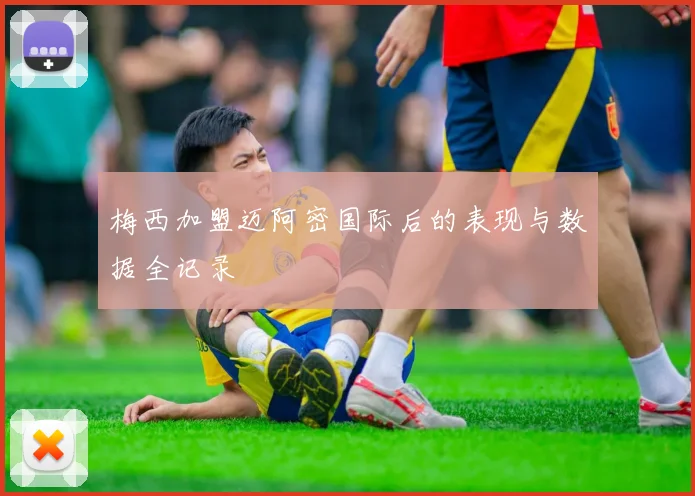 梅西加盟迈阿密国际后的表现与数据全记录