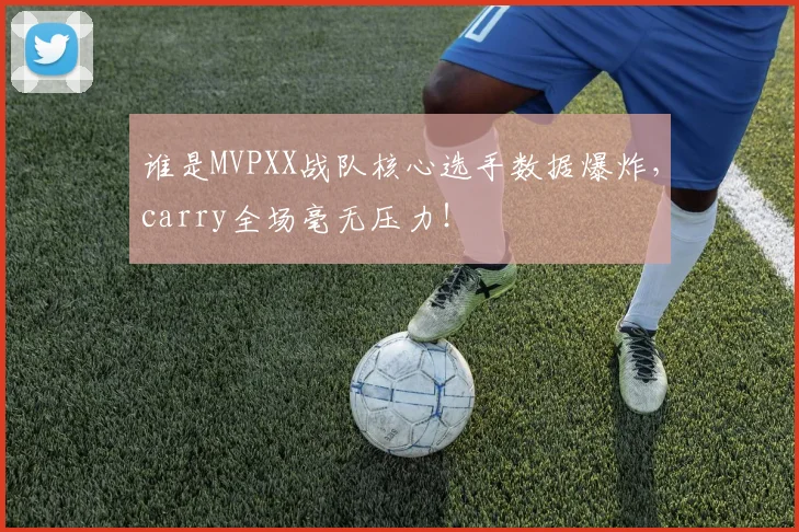 谁是MVPXX战队核心选手数据爆炸，carry全场毫无压力！