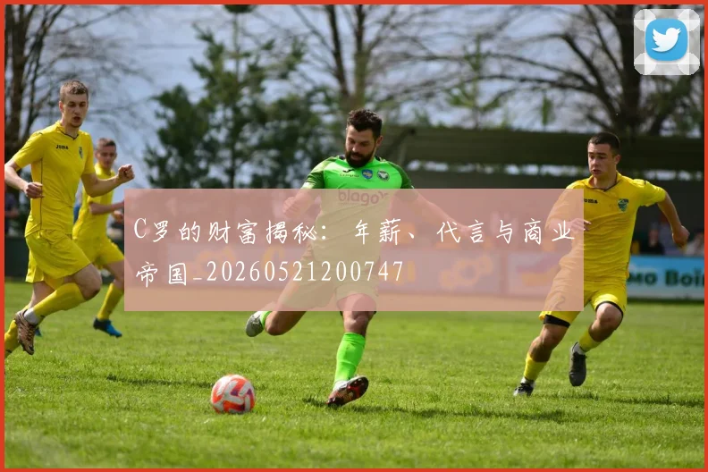 C罗的财富揭秘：年薪、代言与商业帝国_20260521200747