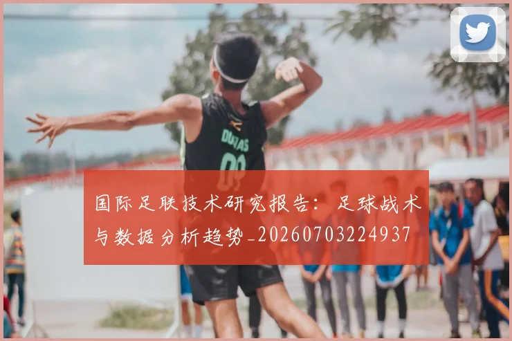 国际足联技术研究报告:足球战术与数据分析趋势_20260703224937