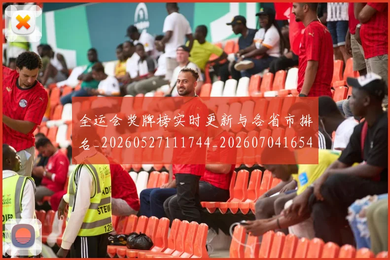 全运会奖牌榜实时更新与各省市排名_20260527111744_20260704165451_20260718004110