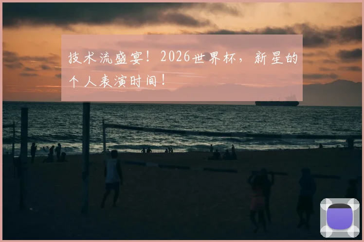 技术流盛宴!2026世界杯,新星的个人表演时间!
