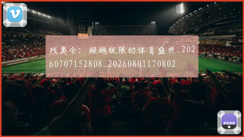 残奥会:超越极限的体育盛典_20260707152808_20260801170802